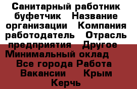 Санитарный работник-буфетчик › Название организации ­ Компания-работодатель › Отрасль предприятия ­ Другое › Минимальный оклад ­ 1 - Все города Работа » Вакансии   . Крым,Керчь